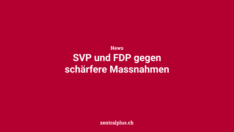 SVP und FDP gegen schärfere Massnahmen
