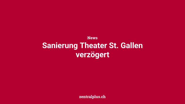 Sanierung Theater St. Gallen verzögert