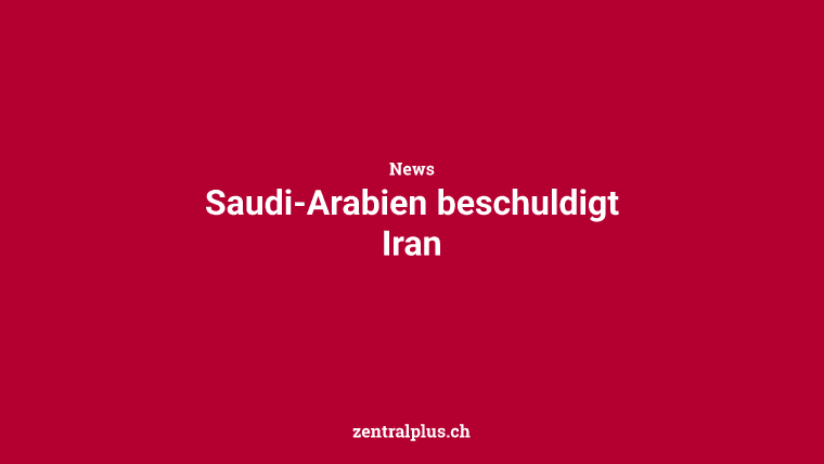 Saudi-Arabien beschuldigt Iran