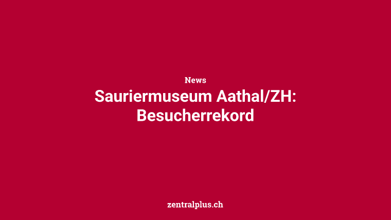 Sauriermuseum Aathal/ZH: Besucherrekord