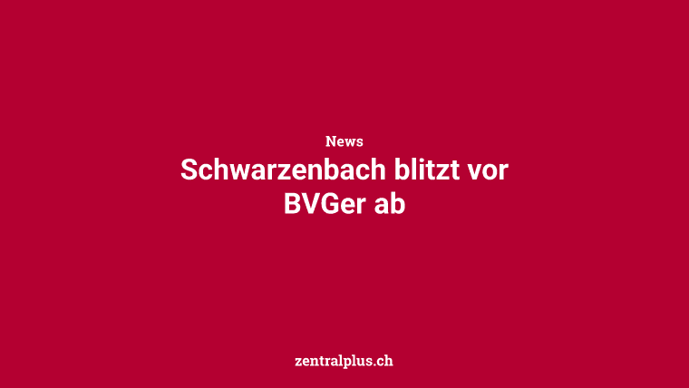 Schwarzenbach blitzt vor BVGer ab
