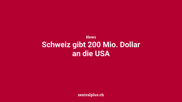 Schweiz gibt 200 Mio. Dollar an die USA