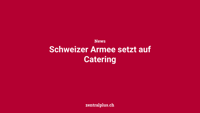 Schweizer Armee setzt auf Catering