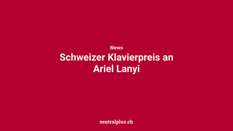 Schweizer Klavierpreis an Ariel Lanyi