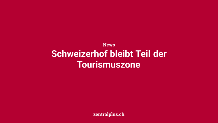Schweizerhof bleibt Teil der Tourismuszone