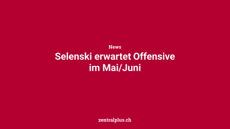 Selenski erwartet Offensive im Mai/Juni