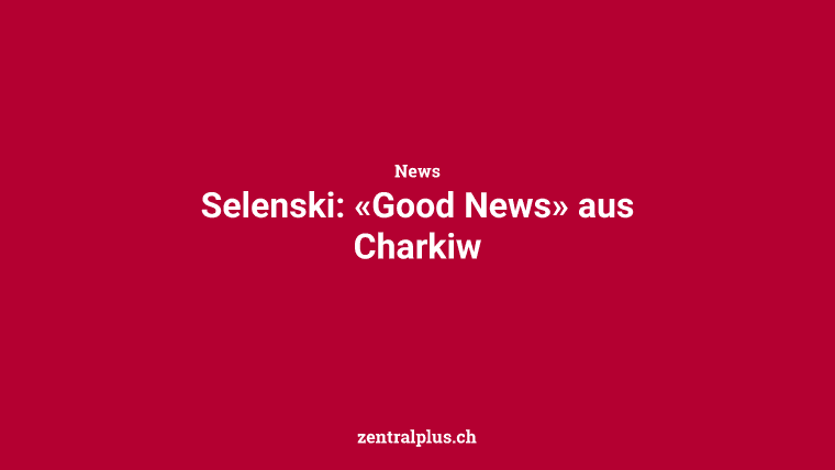 Selenski: «Good News» aus Charkiw