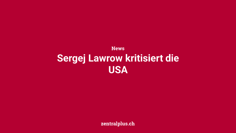 Sergej Lawrow kritisiert die USA