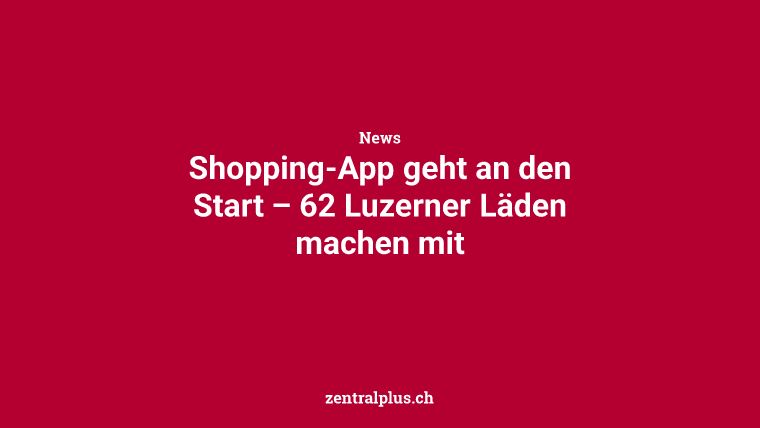Shopping-App geht an den Start – 62 Luzerner Läden machen mit