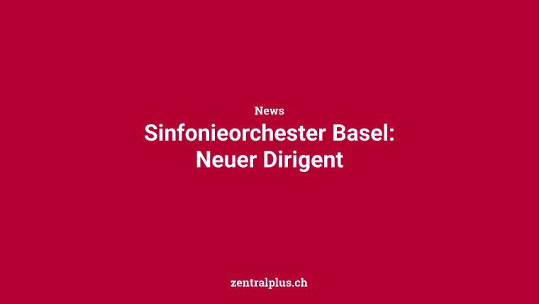 Sinfonieorchester Basel: Neuer Dirigent