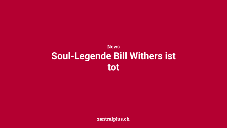 Soul-Legende Bill Withers ist tot