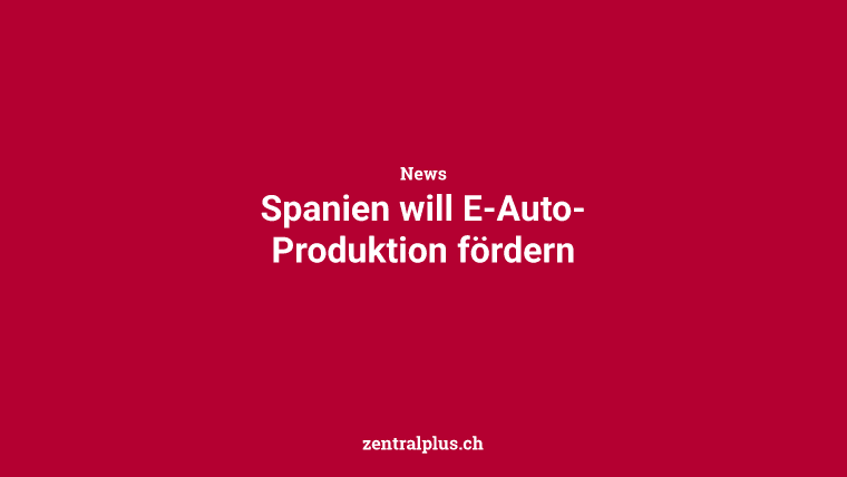 Spanien will E-Auto-Produktion fördern