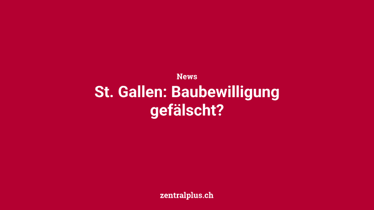 St. Gallen: Baubewilligung gefälscht?