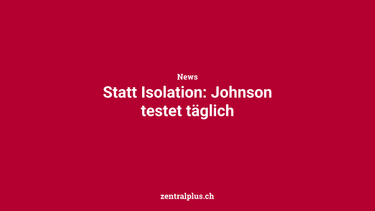 Statt Isolation: Johnson testet täglich