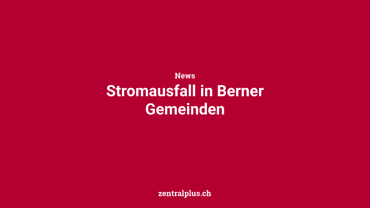 Stromausfall in Berner Gemeinden