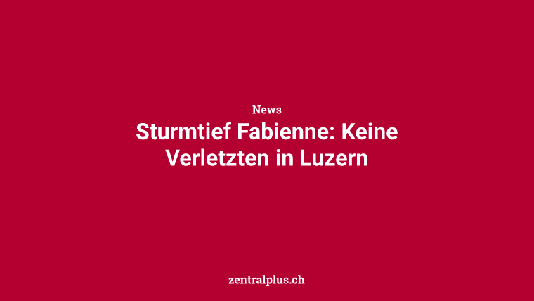 Sturmtief Fabienne: Keine Verletzten in Luzern