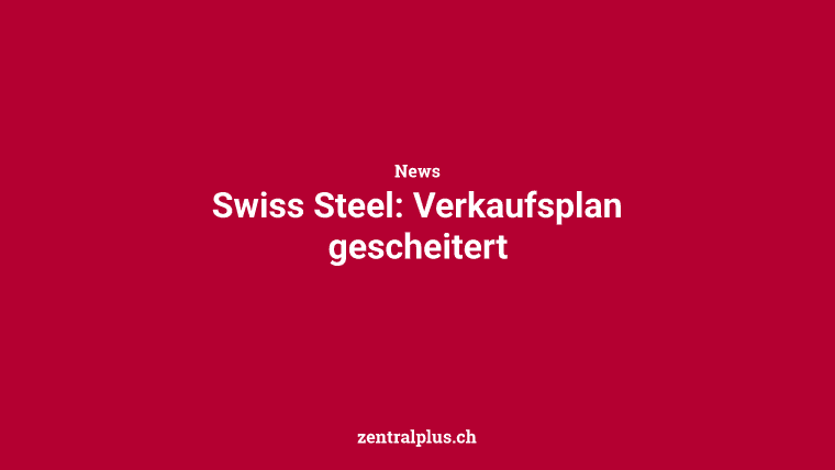 Swiss Steel: Verkaufsplan gescheitert
