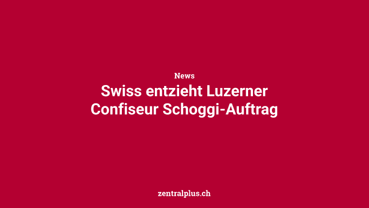 Swiss entzieht Luzerner Confiseur Schoggi-Auftrag