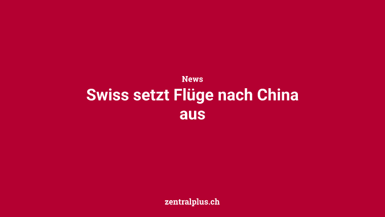 Swiss setzt Flüge nach China aus