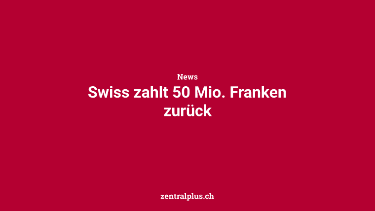Swiss zahlt 50 Mio. Franken zurück
