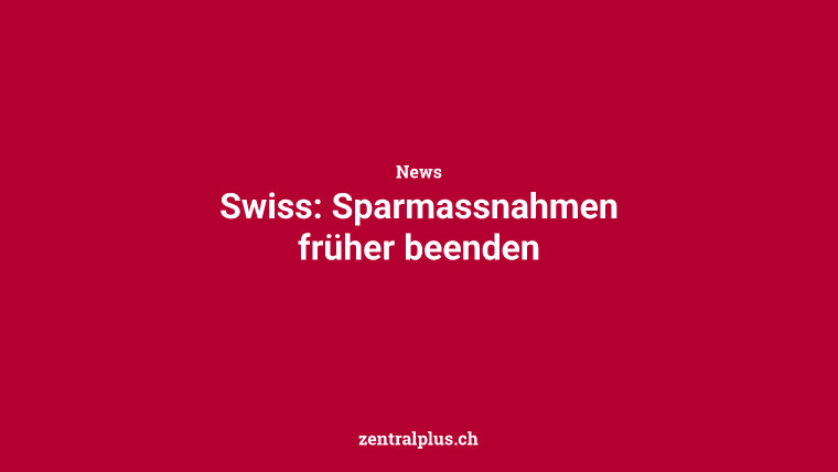 Swiss: Sparmassnahmen früher beenden