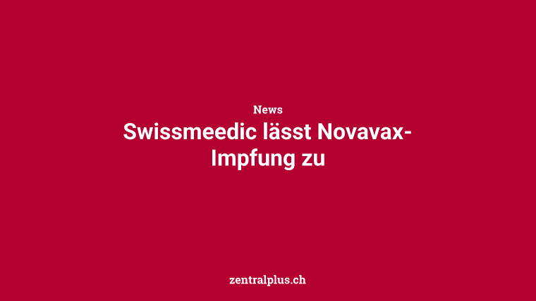 Swissmeedic lässt Novavax-Impfung zu