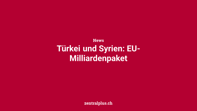 Türkei und Syrien: EU-Milliardenpaket
