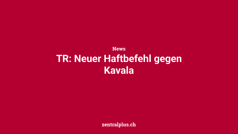 TR: Neuer Haftbefehl gegen Kavala