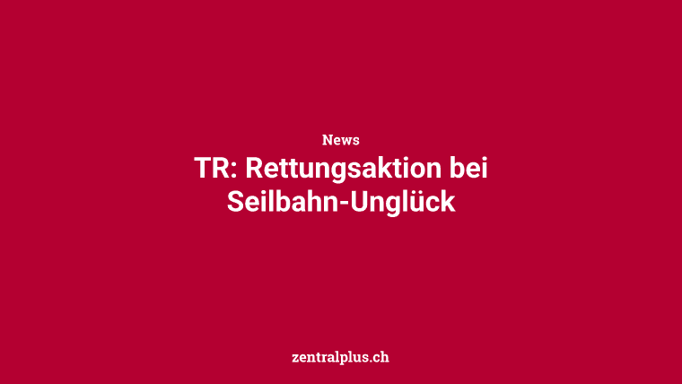 TR: Rettungsaktion bei Seilbahn-Unglück