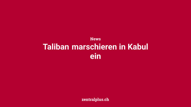 Taliban marschieren in Kabul ein