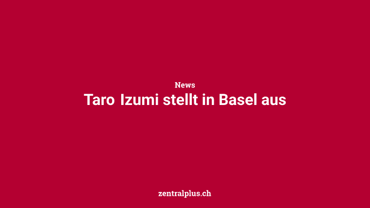 Taro Izumi stellt in Basel aus