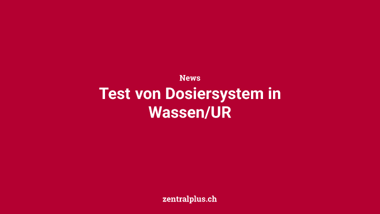 Test von Dosiersystem in Wassen/UR