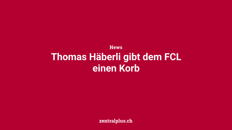 Thomas Häberli gibt dem FCL einen Korb