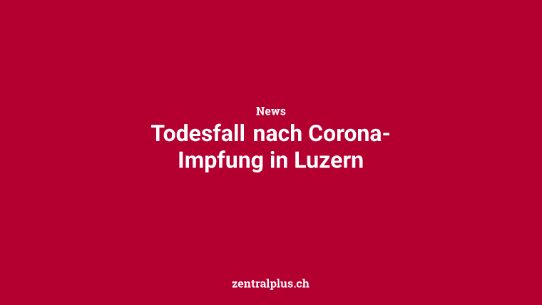 Todesfall nach Corona-Impfung in Luzern