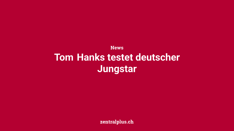 Tom Hanks testet deutscher Jungstar