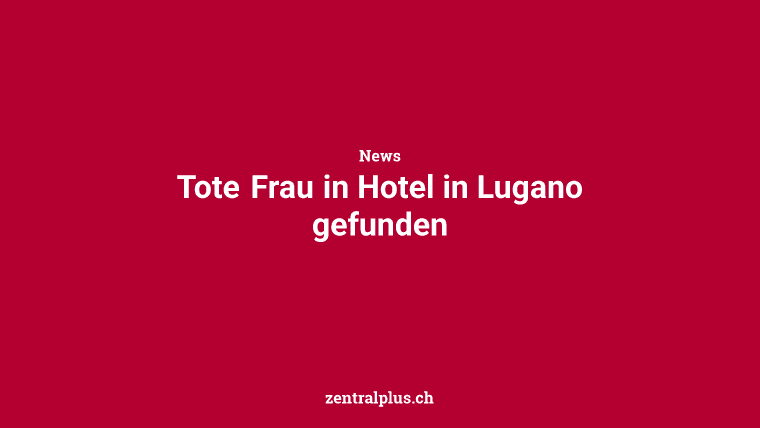 Tote Frau in Hotel in Lugano gefunden