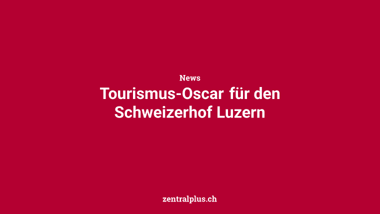 Tourismus-Oscar für den Schweizerhof Luzern