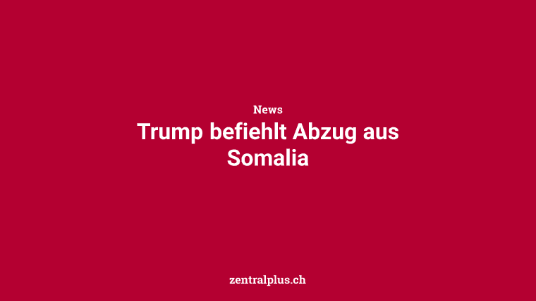 Trump befiehlt Abzug aus Somalia