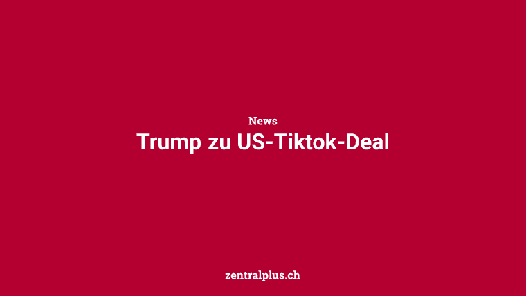 Trump zu US-Tiktok-Deal