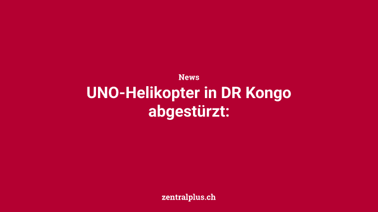 UNO-Helikopter in DR Kongo abgestürzt: