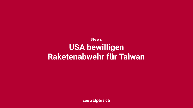 USA bewilligen Raketenabwehr für Taiwan