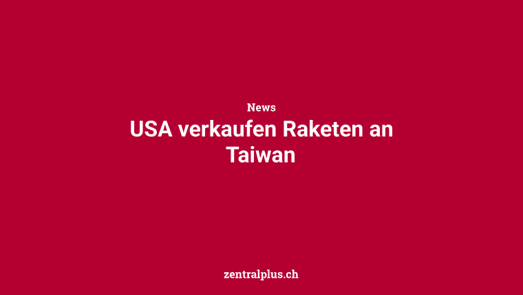USA verkaufen Raketen an Taiwan