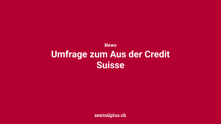 Umfrage zum Aus der Credit Suisse