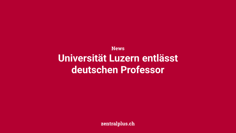 Universität Luzern entlässt deutschen Professor