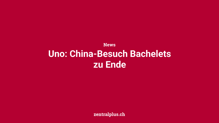 Uno: China-Besuch Bachelets zu Ende