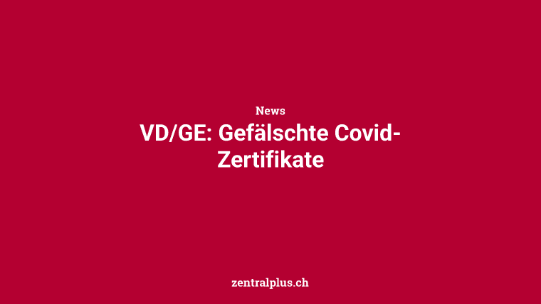 VD/GE: Gefälschte Covid-Zertifikate