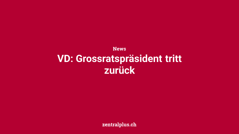 VD: Grossratspräsident tritt zurück