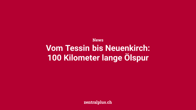 Vom Tessin bis Neuenkirch: 100 Kilometer lange Ölspur