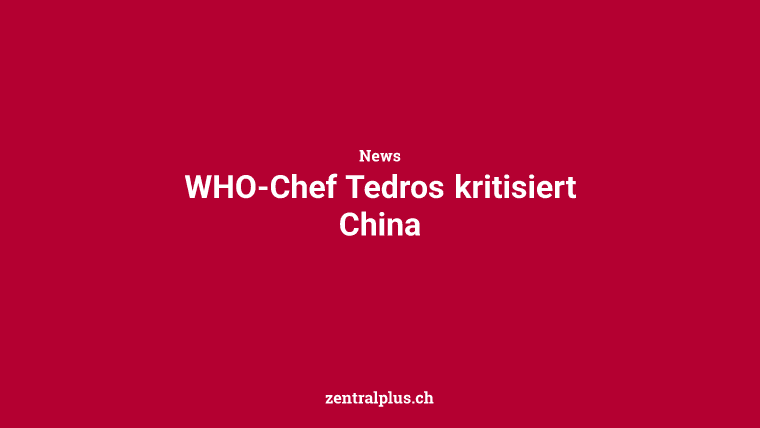WHO-Chef Tedros kritisiert China