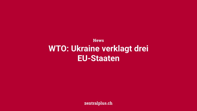 WTO: Ukraine verklagt drei EU-Staaten